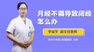 月经不调导致闭经怎么办 李灿宇 郑州大学第三附属医院