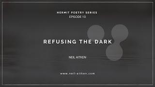 Hermit Poetry E010: "Refusing the Dark" by Neil Aitken