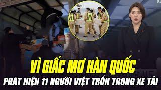 CAY ĐẮNG: HÀN QUỐC PHÁT HIỆN 11 NGƯỜI VIỆT TRỐN TRONG THÙNG XE TẢI