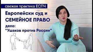 Решение ЕСПЧ: Ушаков против России. Практика Европейского суда по семейным спорам.