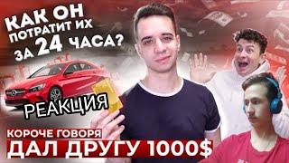 РЕАКЦИЯ = КОРОЧЕ ГОВОРЯ, ДАЛ ДРУГУ 1000$ *как он потратит их за 24 часа