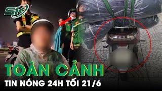 Toàn Cảnh Tin Nóng 24h Tối 21/6 | Tin Tức Thời Sự Cập Nhật Mới Nhất Hôm Nay | SKĐS