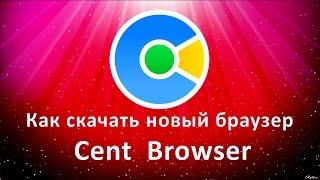 Как скачать новый браузер Cent Browser. Установка браузера