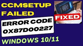 CcmSetup Failed Error Code 0x87d00227 in Windows 10 / 11 Fixed