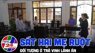 Đối tượng sát hại mẹ ruột tại Trà Vinh lãnh án