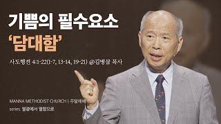 만나교회 [주일예배] 기쁨의 필수요소 ‘담대함’ / 김병삼 목사 | 사도행전 4:1-22(1-7, 13-14, 19-21)