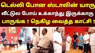 டெல்லி போன ஸ்டாலின் யாரு வீட்டுல போய் உக்காந்து இருக்காரு பாருங்க ! நெகிழ வைத்த காட்சி ! பாருங்க !