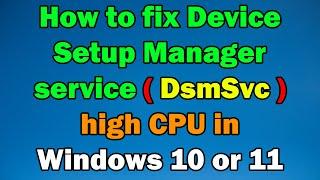 How to fix Device Setup Manager service (DsmSvc) high CPU in Windows 10 or 11