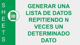 [GOOGLE SHEETS] GENERAR UNA LISTA DE DATOS REPITIENDO N VECES UN DETERMINADO DATO