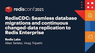 RedisConf 2021 - RedisCDC: Seamless database migrations and continuous changed-data replication