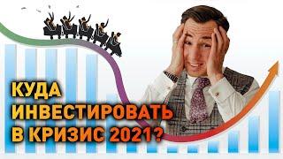 Куда инвестировать в кризис 2021?