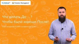 Что делать До…? Чтобы было хорошо После! Опыт внедрения 1С:ERP в холдинге за 12 мес.