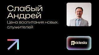 Сессия 6 | Цена воспитания новых служителей | Слабый Андрей | Экклезия 2024