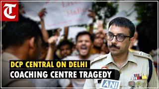 ‘Nobody will be spared…’: DCP Central M Harshavardhan in Delhi coaching centre tragedy