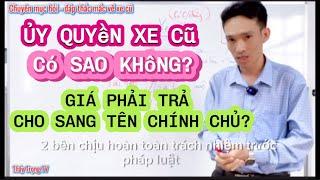 Ủy quyền xe cũ có sao không, nên chọn SANG TÊN hay ỦY QUYỀN ? | Kinh nghiệm lâu năm là đây