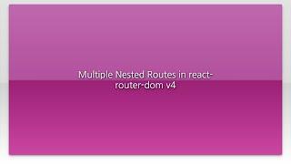 Multiple Nested Routes in react-router-dom v4