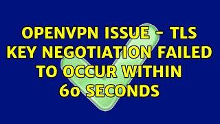 OpenVPN issue - TLS key negotiation failed to occur within 60 seconds (11 Solutions!!)