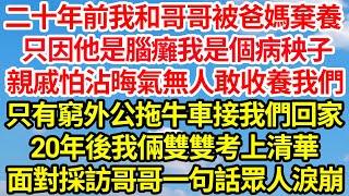 二十年前我和哥哥被爸媽棄養，只因他是腦癱我是個病秧子，親戚怕沾晦氣無人敢收養我們，只有窮外公拖牛車接我們回家，20年後我倆雙雙考上清華，面對採訪哥哥一句話眾人淚崩||笑看人生情感生活