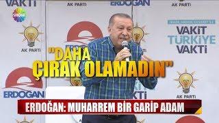 Erdoğan: "Muharrem garip bir adam"