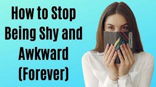 How to Stop Being Shy and Awkward (Forever)