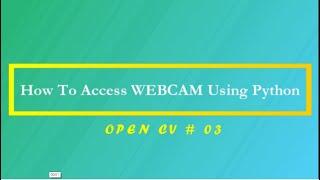 How To Access WEBCAM Using PYTHON (Jupyter) | OPEN CV Tutorials | 03