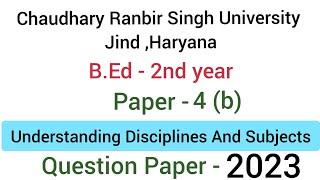 Paper - 4 B understanding Disciplines and Subjects | CRSU | July 2023 Question paper | B.Ed - 2nd yr