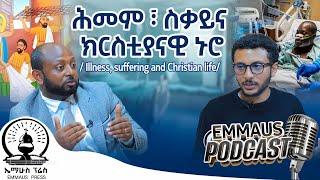 ሕመም ፣ ስቃይና ክርስቲያናዊ ኑሮ - Illness, suffering and Christian life | ኤማሁስ ፖድካስት Ep13