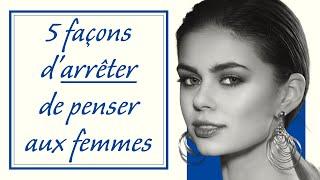 5 Façons d'Arrêter de Penser Aux Femmes Tout Le Temps