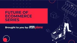 Future of eCommerce Series: An Introduction by Tim Bucciarelli, Director of Engagement at IronPlane