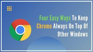 Four Easy Ways To Keep Chrome Always On Top Of Other Windows