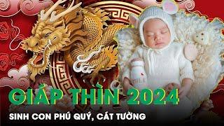 Sinh Con Năm 2024 Giáp Thìn Hợp Tuổi Bố Mẹ Đón Phú Quý, Cát Tường Hưởng Trọn May Mắn | SKĐS