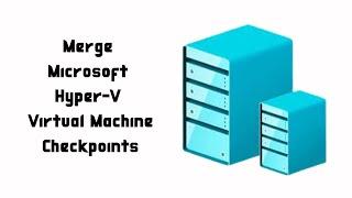 How to Merge Virtual Machine Checkpoints on Hyper-V