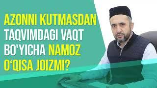 Azonni kutmasdan taqvimdagi vaqt bo'yicha namoz o'qish joizmi?