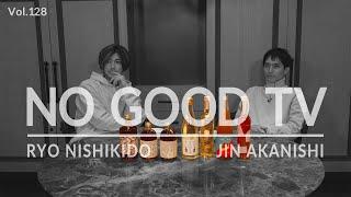 NO GOOD TV - Vol. 128 | RYO NISHIKIDO & JIN AKANISHI