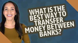 What is the best way to transfer money between banks?