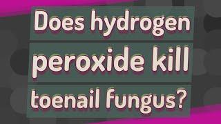 Does hydrogen peroxide kill toenail fungus?