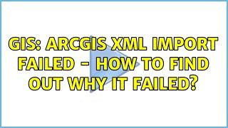 GIS: ArcGIS XML Import Failed - how to find out why it failed?