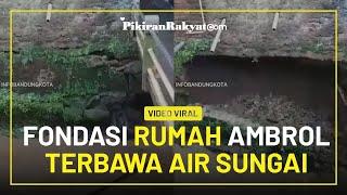 Video Viral! Detik-detik Fondasi Rumah di Ujungberung Bandung Ambrol dan Terbawa Air Sungai