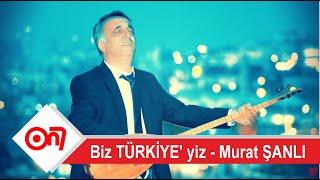 Biz TÜRKİYE' yiz - Murat ŞANLI / Sr Prodüksiyon Yapım