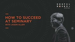 Jason Allen | How to Succeed at Seminary | Gospel Bound