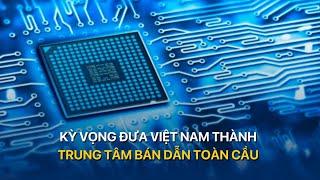 KỲ VỌNG ĐƯA VIỆT NAM THÀNH TRUNG TÂM BÁN DẪN TOÀN CẦU | VTVMoney