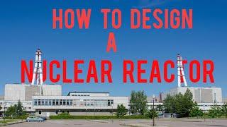 How to design a Nuclear Reactor