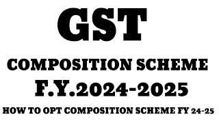 GST COMPOSITION SCHEME FY 2024-2025 | COMPOSITION SCHEME 2024-25 | HOW TO OPT COMPOSITION SCHEME