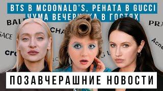 ПОЗАВЧЕРАШНИЕ НОВОСТИ: BTS В McDonald’s, Рената и Gucci, ЧУМА ВЕЧЕРИНКА В ГОСТЯХ