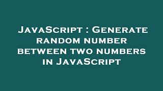 JavaScript : Generate random number between two numbers in JavaScript