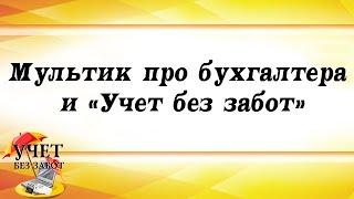 Мультик про бухгалтера и "Учет без забот" :)