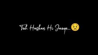 Haskar Hi Jaoge  // sad boys lyrics status // sad black screen lyrics status