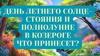 ДЕНЬ ЛЕТНЕГО СОЛНЦЕСТОЯНИЯ И ПОЛНОЛУНИЕ В КОЗЕРОГЕ (19-22.06) ЧТО ПРИНЕСЕТ?