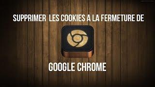 Comment supprimer automatiquement les cookies à la fermeture de Google Chrome ?