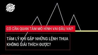 #45. Có cần quan tâm MÔ HÌNH VAI ĐẦU VAI? & gặp lệnh thua KHÔNG GIẢI THÍCH ĐƯỢC.